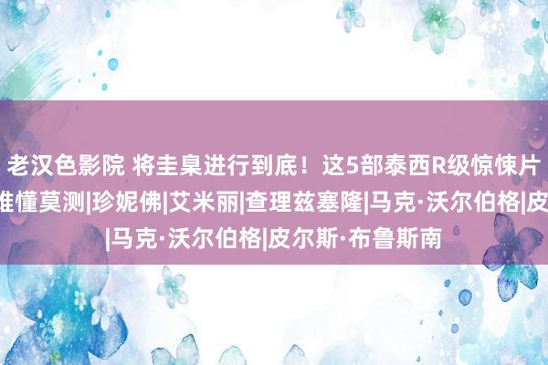 老汉色影院 将圭臬进行到底！这5部泰西R级惊悚片，细品之下，难懂莫测|珍妮佛|艾米丽|查理兹塞隆|马克·沃尔伯格|皮尔斯·布鲁斯南