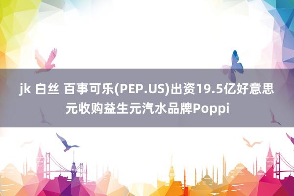 jk 白丝 百事可乐(PEP.US)出资19.5亿好意思元收购益生元汽水品牌Poppi