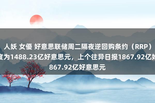 人妖 女優 好意思联储周二隔夜逆回购条约（RRP）使用限度为1488.23亿好意思元，上个往异日报1867.92亿好意思元