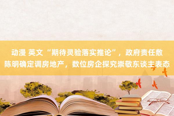 动漫 英文 “期待灵验落实推论”，政府责任敷陈明确定调房地产，数位房企探究崇敬东谈主表态