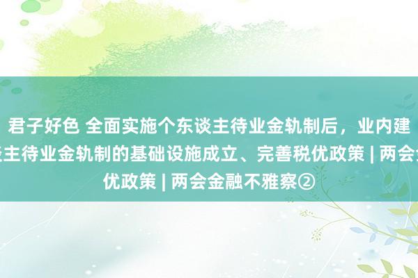 君子好色 全面实施个东谈主待业金轨制后，业内建议加强个东谈主待业金轨制的基础设施成立、完善税优政策 | 两会金融不雅察②